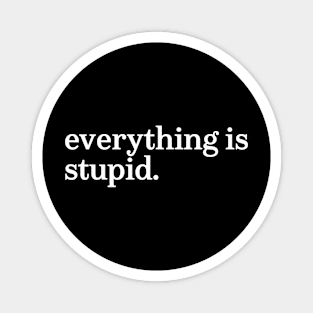 everything is stupid Magnet